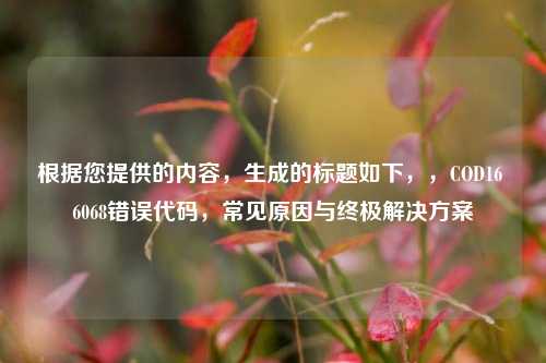根据您提供的内容,生成的标题如下,,COD16 6068错误代码,常见原因与终极解决方案