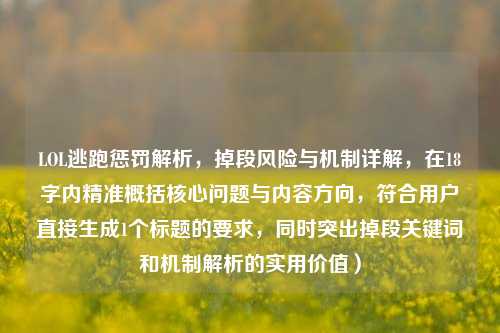 LOL逃跑惩罚解析,掉段风险与机制详解,在18字内精准概括核心问题与内容方向,符合用户直接生成1个标题的要求,同时突出掉段关键词和机制解析的实用价值)