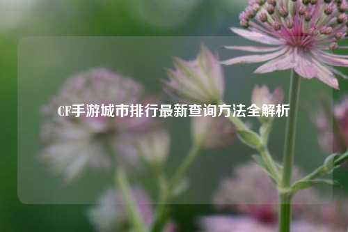 CF手游城市排行最新查询方法全解析