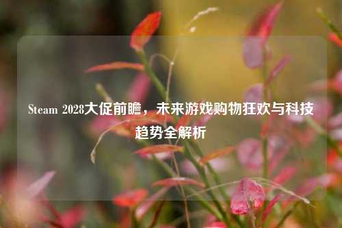 Steam 2028大促前瞻，未来游戏购物狂欢与科技趋势全解析