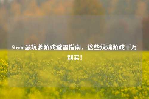 Steam最坑爹游戏避雷指南,这些辣鸡游戏千万别买!