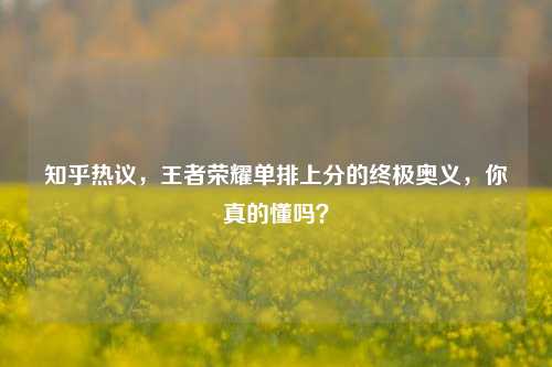 知乎热议，王者荣耀单排上分的终极奥义，你真的懂吗？