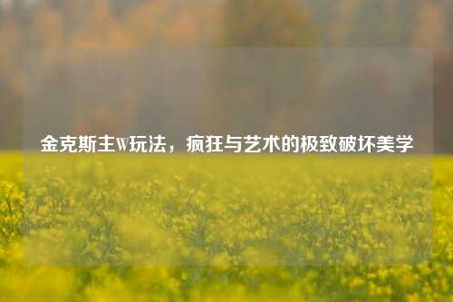 金克斯主W玩法，疯狂与艺术的极致破坏美学