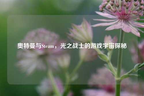 奥特曼与Steam，光之战士的游戏宇宙探秘