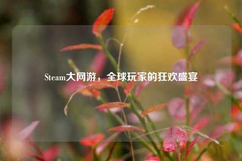 Steam大网游,全球玩家的狂欢盛宴