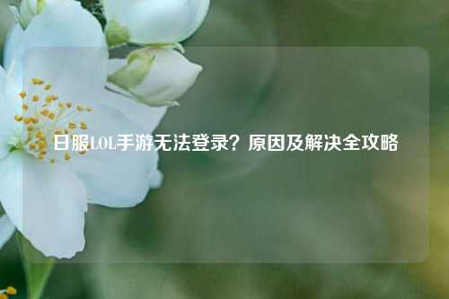 日服LOL手游无法登录？原因及解决全攻略