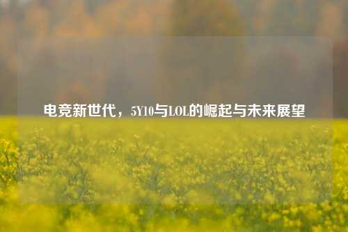 电竞新世代，5Y10与LOL的崛起与未来展望