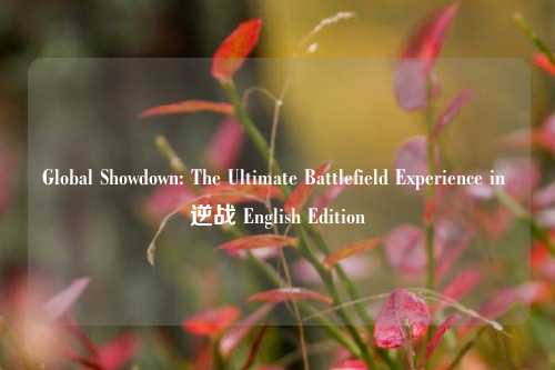 Global Showdown: The Ultimate Battlefield Experience in 逆战 English Edition