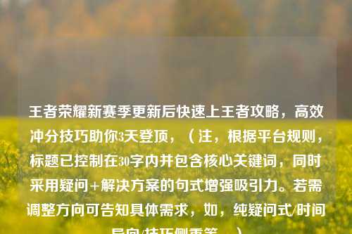 王者荣耀新赛季更新后快速上王者攻略,高效冲分技巧助你3天登顶,(注,根据平台规则,标题已控制在30字内并包含核心关键词,同时采用疑问+解决方案的句式增强吸引力。若需调整方向可告知具体需求,如,纯疑问式/时间导向/技巧侧重等。)