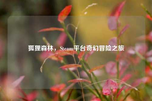 狐狸森林，Steam平台奇幻冒险之旅