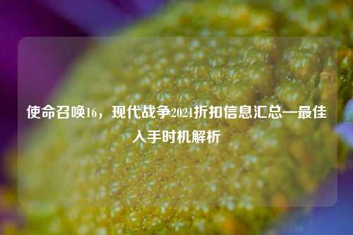 使命召唤16，现代战争2021折扣信息汇总—最佳入手时机解析