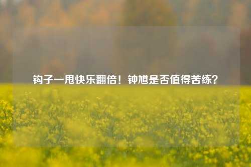 钩子一甩快乐翻倍!钟馗是否值得苦练?