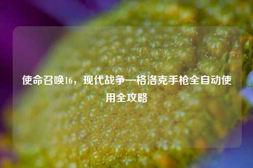 使命召唤16，现代战争—格洛克手枪全自动使用全攻略