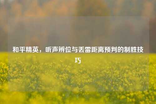 和平精英，听声辨位与丢雷距离预判的制胜技巧