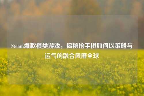 Steam爆款棋类游戏，揭秘抢手棋如何以策略与运气的融合风靡全球