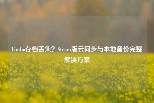 Limbo存档丢失？Steam版云同步与本地备份完整解决方案