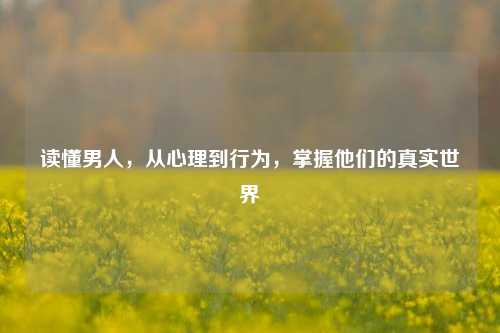 读懂男人,从心理到行为,掌握他们的真实世界