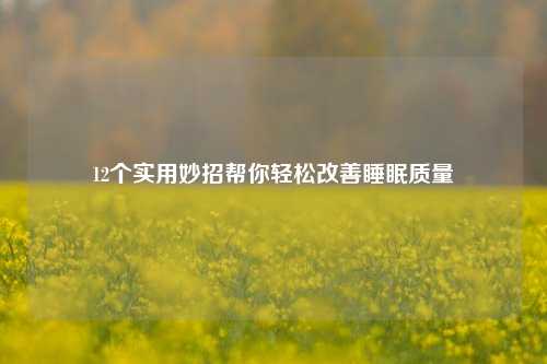 12个实用妙招帮你轻松改善睡眠质量
