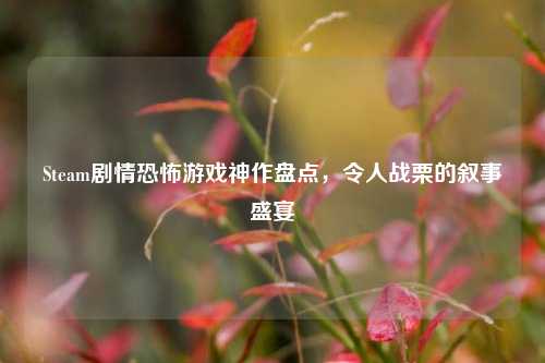 Steam剧情恐怖游戏神作盘点，令人战栗的叙事盛宴
