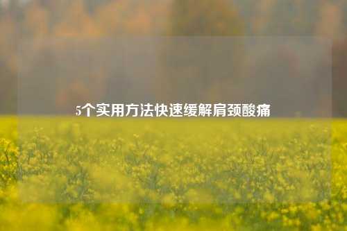 5个实用方法快速缓解肩颈酸痛