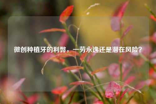 微创种植牙的利弊，一劳永逸还是潜在风险？