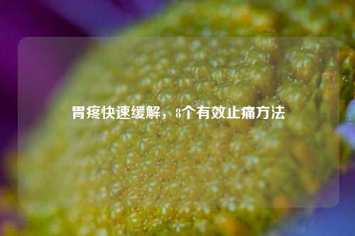 胃疼快速缓解，8个有效止痛方法