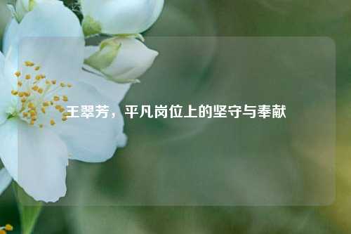 王翠芳，平凡岗位上的坚守与奉献