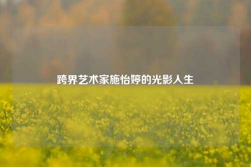 跨界艺术家施怡婷的光影人生