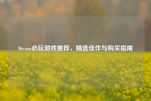 Steam必玩游戏推荐，精选佳作与购买指南