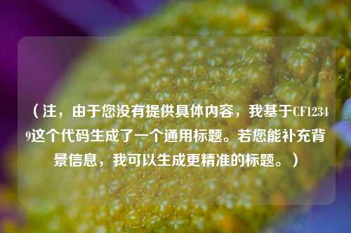 (注,由于您没有提供具体内容,我基于CF12349这个代码生成了一个通用标题。若您能补充背景信息,我可以生成更精准的标题。)
