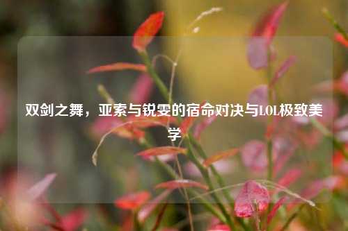 双剑之舞，亚索与锐雯的宿命对决与LOL极致美学