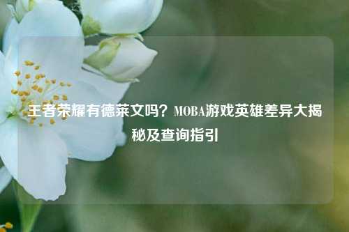 王者荣耀有德莱文吗？MOBA游戏英雄差异大揭秘及查询指引