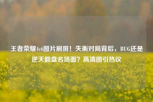 王者荣耀4v6图片刷屏！失衡对局背后，BUG还是逆天翻盘名场面？高清图引热议