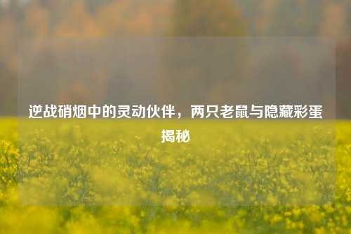 逆战硝烟中的灵动伙伴，两只老鼠与隐藏彩蛋揭秘