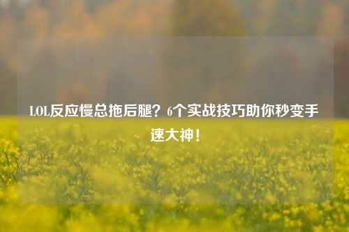 LOL反应慢总拖后腿?6个实战技巧助你秒变手速大神!