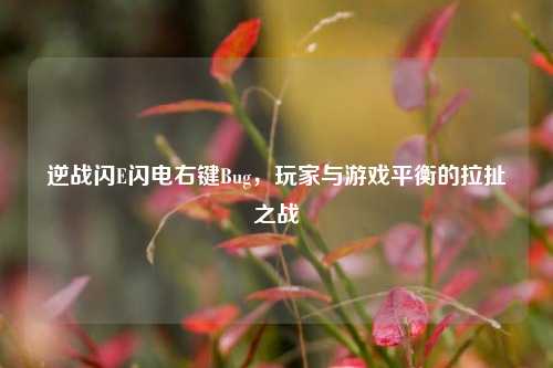 逆战闪E闪电右键Bug，玩家与游戏平衡的拉扯之战