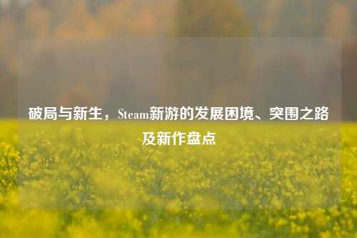 破局与新生，Steam新游的发展困境、突围之路及新作盘点