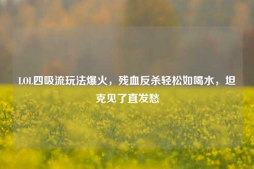 LOL四吸流玩法爆火,残血反杀轻松如喝水,坦克见了直发愁