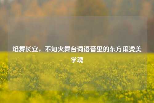 焰舞长安,不知火舞台词语音里的东方滚烫美学魂