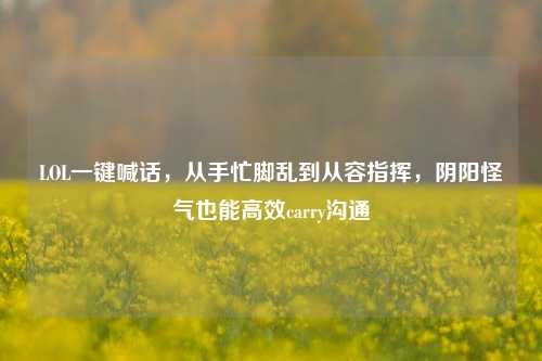 LOL一键喊话,从手忙脚乱到从容指挥,阴阳怪气也能高效carry沟通