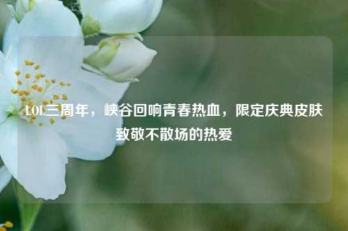 LOL三周年,峡谷回响青春热血,限定庆典皮肤致敬不散场的热爱