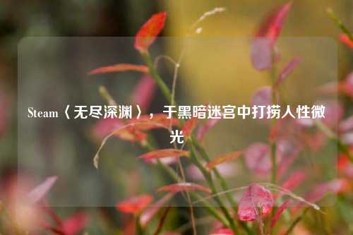 Steam〈无尽深渊〉，于黑暗迷宫中打捞人性微光