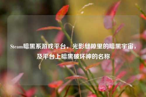 Steam暗黑系游戏平台,光影缝隙里的暗黑宇宙,及平台上暗黑破坏神的名称