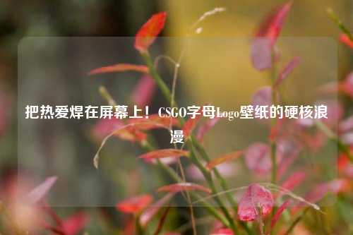 把热爱焊在屏幕上！CSGO字母Logo壁纸的硬核浪漫