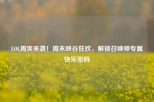 LOL周爽来袭!周末峡谷狂欢,解锁召唤师专属快乐密码