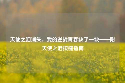天使之泪消失,我的逆战青春缺了一块——附天使之泪按键指南