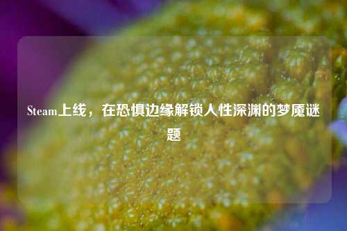 Steam上线，在恐惧边缘解锁人性深渊的梦魇谜题