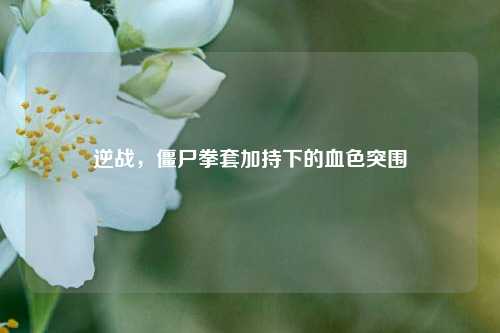 逆战，僵尸拳套加持下的血色突围