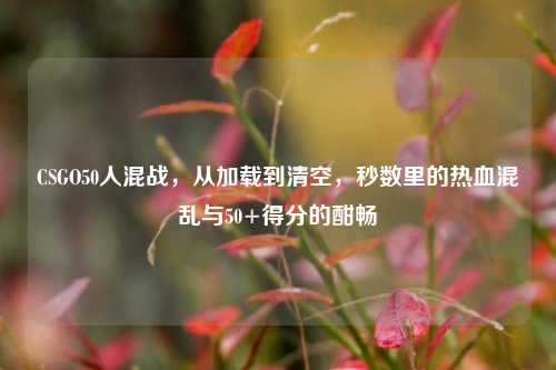 CSGO50人混战，从加载到清空，秒数里的热血混乱与50+得分的酣畅
