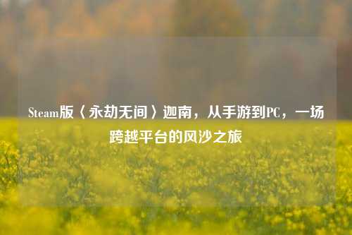 Steam版〈永劫无间〉迦南，从手游到PC，一场跨越平台的风沙之旅